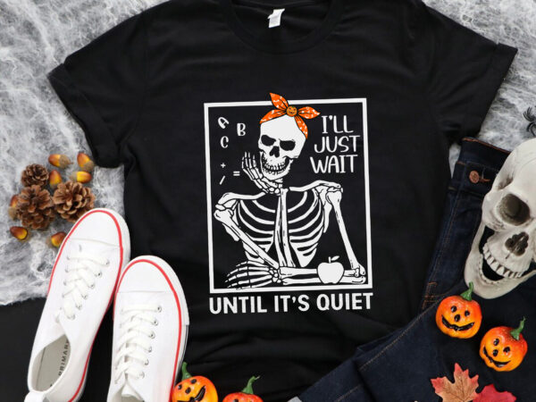 I’ll just wait until it’s quiet svg, skeleton teacher halloween svg, skeleton svg, halloween svg, teacher svg t shirt design for sale