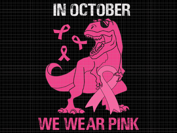 In october we wear pink t-rex svg, breast cancer awareness svg, breast cancer svg, pink ribbon svg, autumn svg, pink dinosaur svg, t-rex svg t shirt design for sale