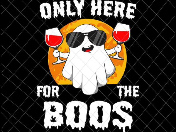 Only here for the boos svg, funny halloween cute ghost svg, ghost boss svg, halloween svg t shirt design online