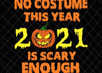 No Costume This Year 2021 Is Scary Enough Svg, Pumpkin Scary Svg, Funny halloween Quote Svg T shirt vector artwork