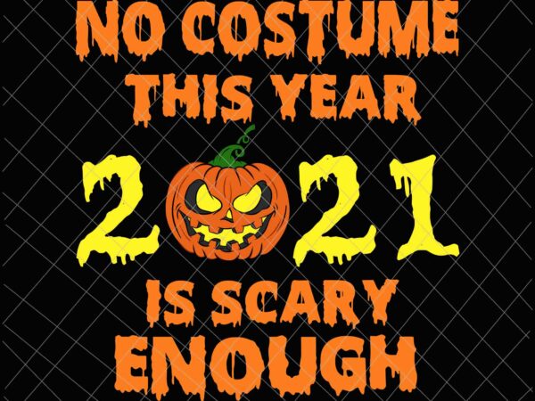 No costume this year 2021 is scary enough svg, pumpkin scary svg, funny halloween quote svg T shirt vector artwork