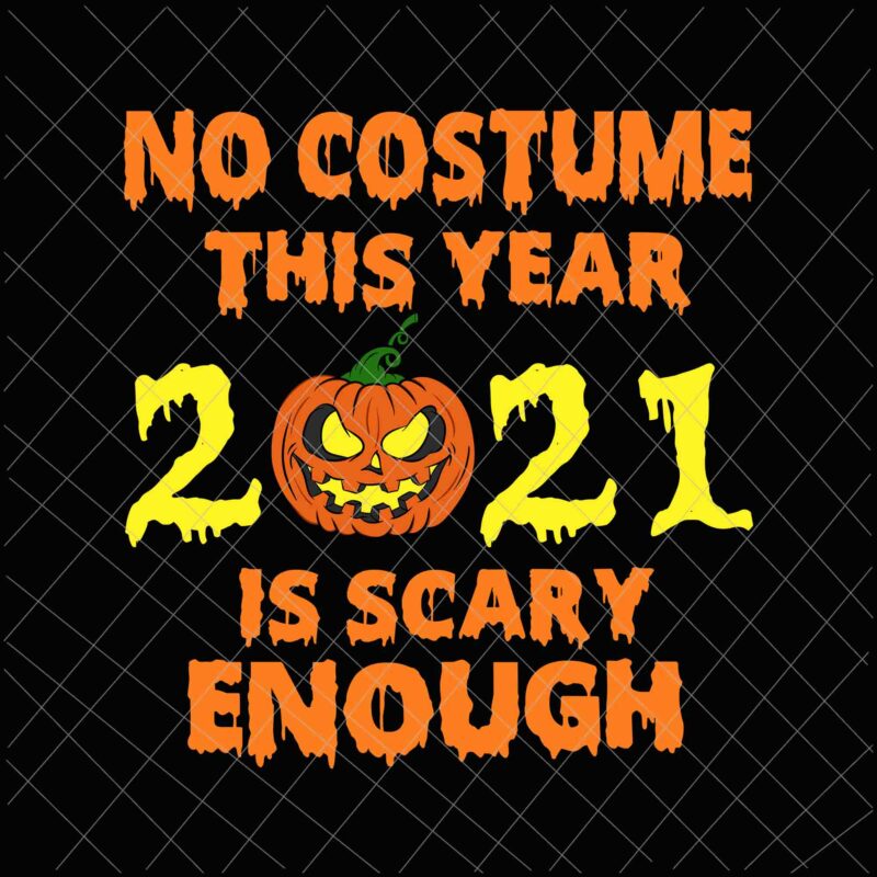 No Costume This Year 2021 Is Scary Enough Svg, Pumpkin Scary Svg, Funny halloween Quote Svg