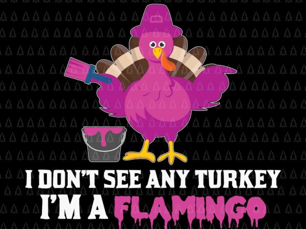 I don’t see any turkey svg, i’m a flamingo svg, happy thanksgiving svg, turkey svg, turkey day svg, thanksgiving svg, thanksgiving turkey svg, thanksgiving 2021 svg t shirt design for sale