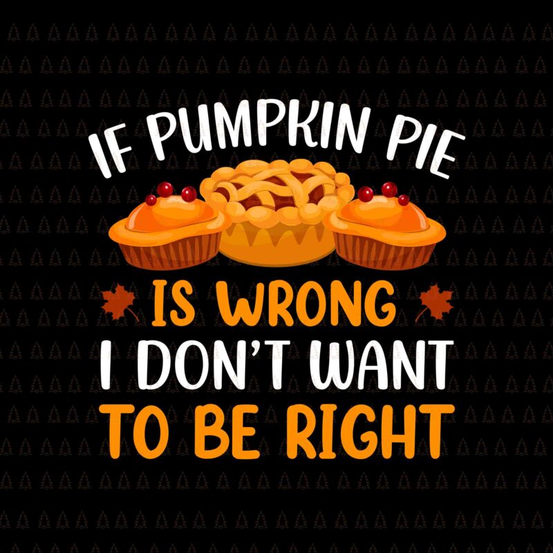 If Pumpkin Pie Is Wrong I Don’t Want To Be Right Svg, Happy Thanksgiving Svg, Turkey Svg, Turkey Day Svg, Thanksgiving Svg, Thanksgiving Turkey Svg, Thanksgiving 2021 Svg