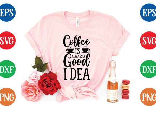 Coffee is always a good idea t shirt template