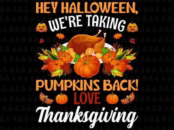 Hey halloween we’re taking pumpkins back svg, love thanksgiving svg, i gave my family the bird svg, happy thanksgiving svg, turkey svg, turkey day svg, thanksgiving svg, thanksgiving turkey svg, graphic t shirt