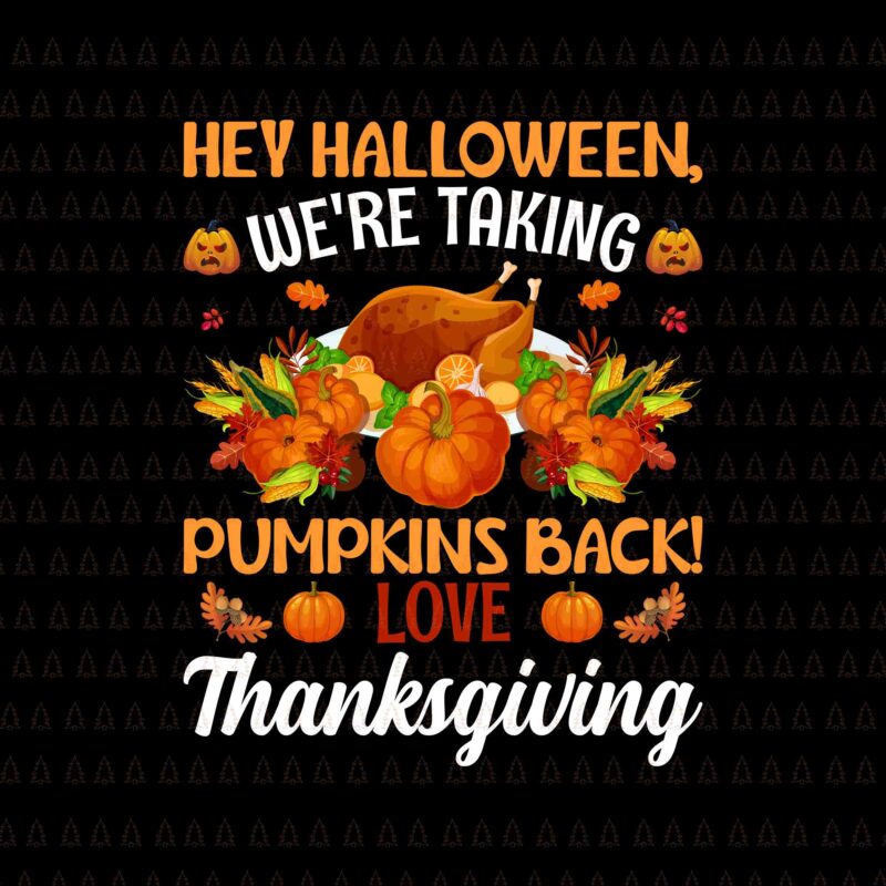 Hey Halloween We're Taking Pumpkins Back Svg, Love Thanksgiving Svg, I Gave My Family The Bird Svg, Happy Thanksgiving Svg, Turkey Svg, Turkey Day Svg, Thanksgiving Svg, Thanksgiving Turkey Svg,