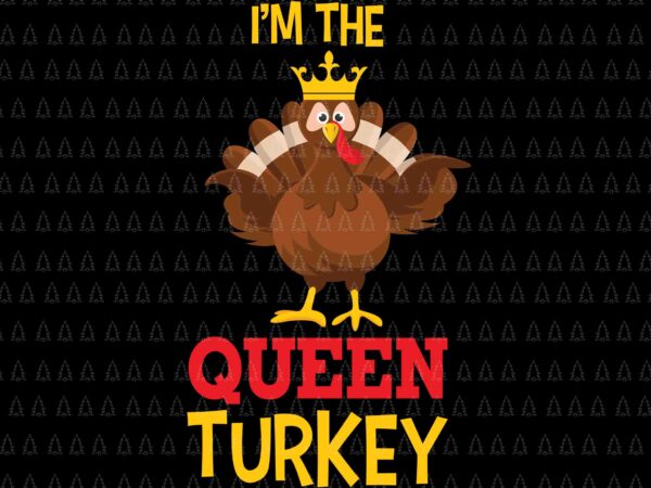 I’m the queen turkey svg, happy thanksgiving svg, turkey svg, turkey day svg, thanksgiving svg, thanksgiving turkey svg, thanksgiving 2021 svg t shirt design for sale