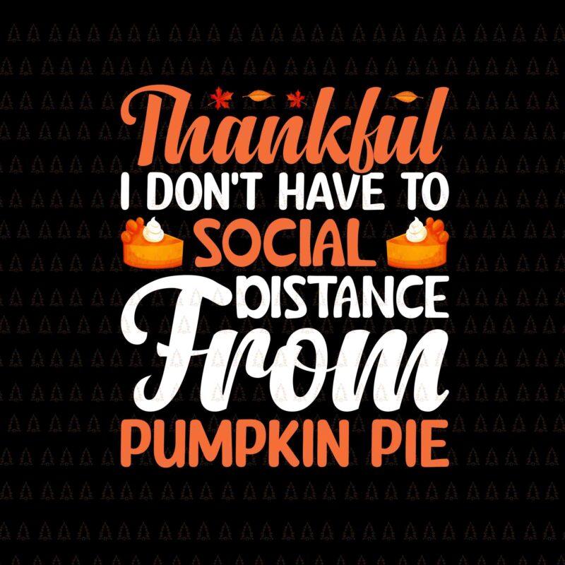 Thankful I Don’t Have To Social Distance From Pumpkin Pie Svg, Happy Thanksgiving Svg, Turkey Svg, Turkey Day Svg, Thanksgiving Svg, Thanksgiving Turkey Svg, Thanksgiving 2021 Svg