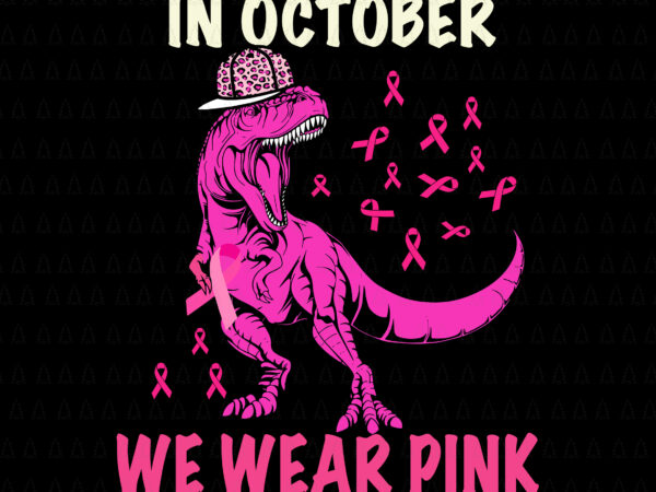 In october we wear pink t-rex svg, breast cancer awareness svg, breast cancer svg, pink ribbon svg, autumn svg, pink dinosaur svg, t-rex svg t shirt design for sale