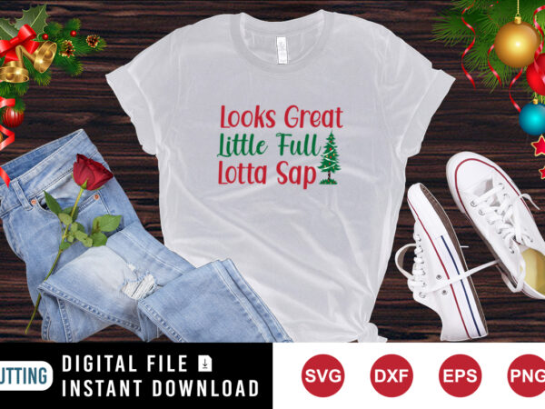 Looks great little full lotta sap t-shirt, christmas tree shirt, christmas shirt template