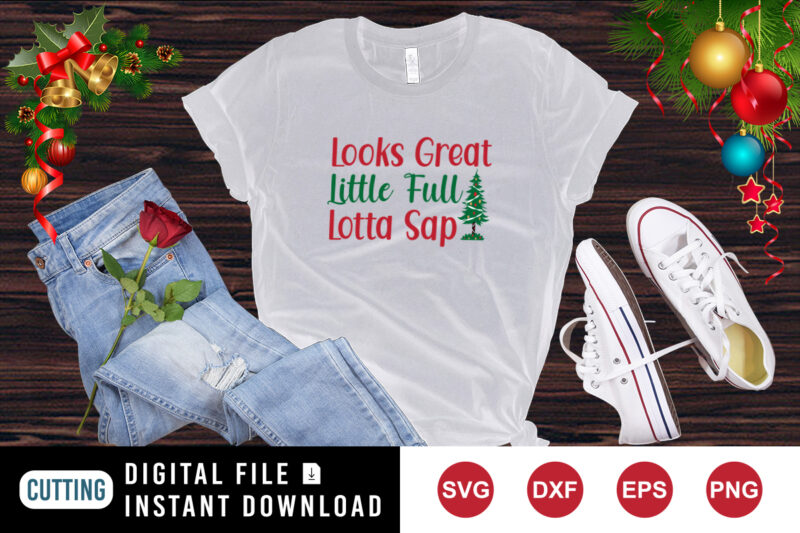 Looks great little full lotta sap t-shirt, Christmas tree shirt, Christmas shirt template