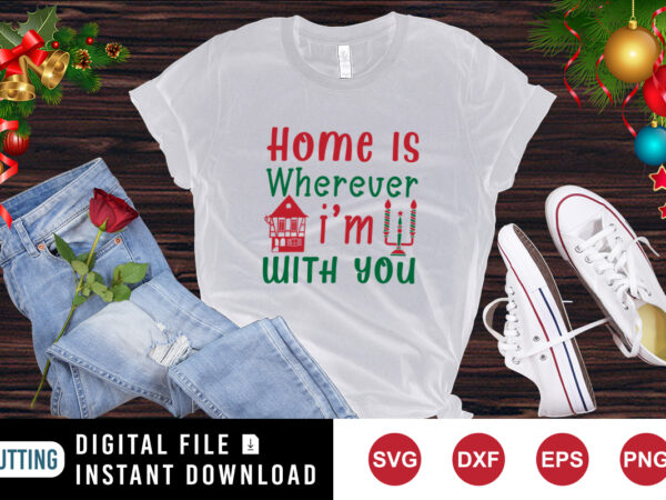 Home is wherever i’m with you t-shirt christmas shirt print template