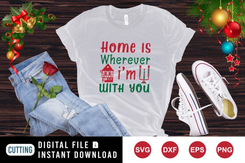 Home is wherever I’m with you t-shirt Christmas shirt print template