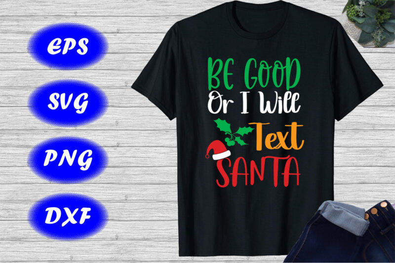 Be good or I will text Santa shirt Christmas shirt Christmas h at shirt template