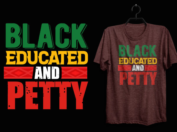 Black educated and petty, black history t shirt, black lives matter t shirt, black history eps t shirt, black histoy pdf tshirt, black history png t shirt, black history ai