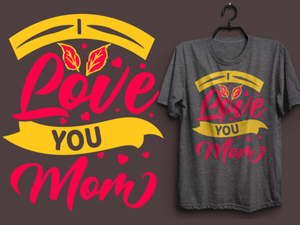 I love you mom typography colorful t shirt desgin, mom quotes t shirt, mommy typography design, mom eps t shirt. mom svg t shirt, mom pdf t shirt, mom png