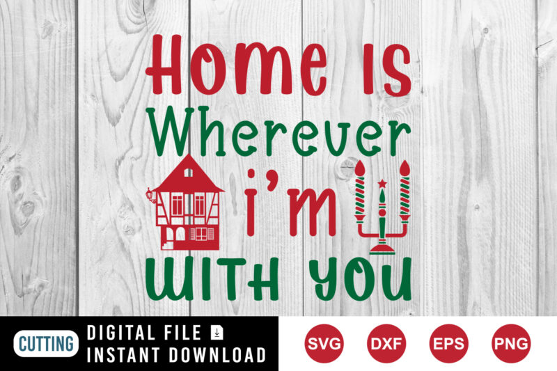 Home is wherever I’m with you t-shirt Christmas shirt print template