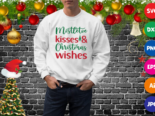 Mistletoe kisses and christmas wishes shirt, christmas sweatshirt, wishes shirt print template