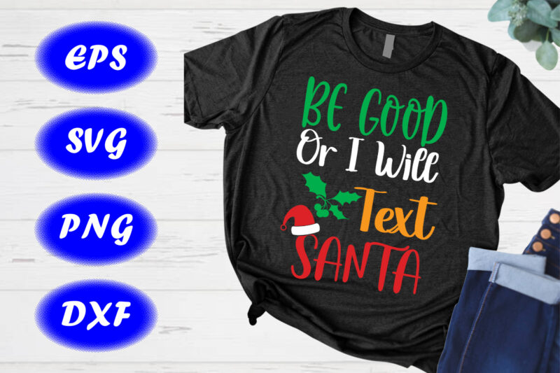 Be good or I will text Santa shirt Christmas shirt Christmas h at shirt template