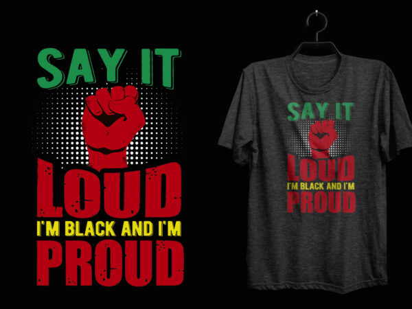 Say it loud i’m black and i’m proud, black history t shirt, black lives matter t shirt, black history eps t shirt, black histoy pdf tshirt, black history png t