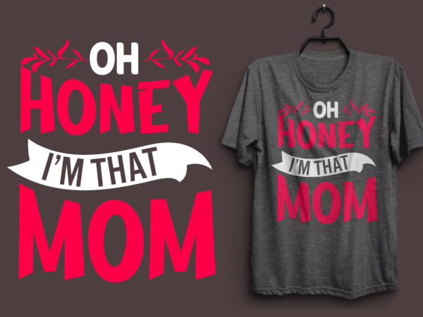 Oh honey i’m that mom typography colorful t shirt desgin, mom quotes t shirt, mommy typography design, mom eps t shirt. mom svg t shirt, mom pdf t shirt, mom