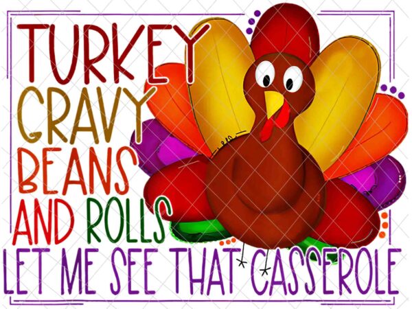 Turkey gravy beans and rolls let me see that casserole png, funny thanksgiving png, turkey funny png t shirt designs for sale