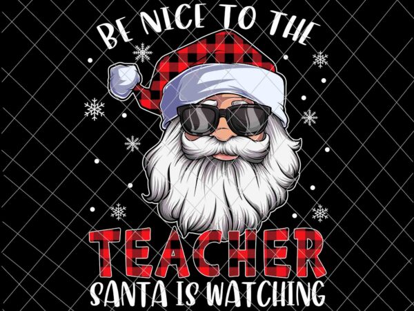 Be nice to the teacher santa is watching christmas png, santa buffalo plai png, teacher christmas png t shirt template