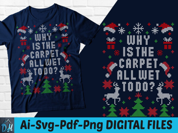 Why is the carpet all wet todo t-shirt design, merry christmas svg, why is the carpet all wet todo svg, merry christmas shirt, funny christmas tshirt, christmas sweatshirts & hoodies