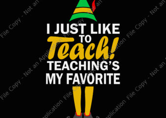 I Just Like to Teach Teachings My Favorite Svg, Teacher Christmas Svg, Teacher Svg, Christmas Svg, Santa Svg, ELF Svg t shirt design for sale