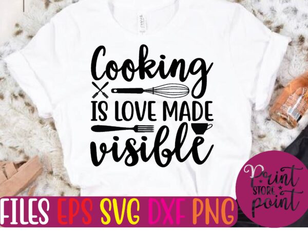 Cooking is love made visible graphic t shirt