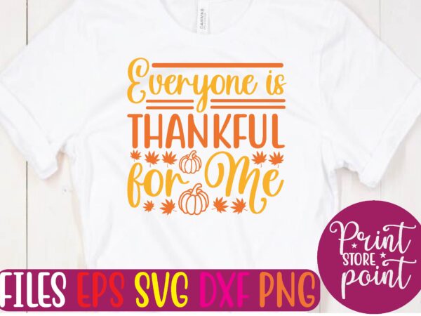 Everyone is thankful for me t shirt template