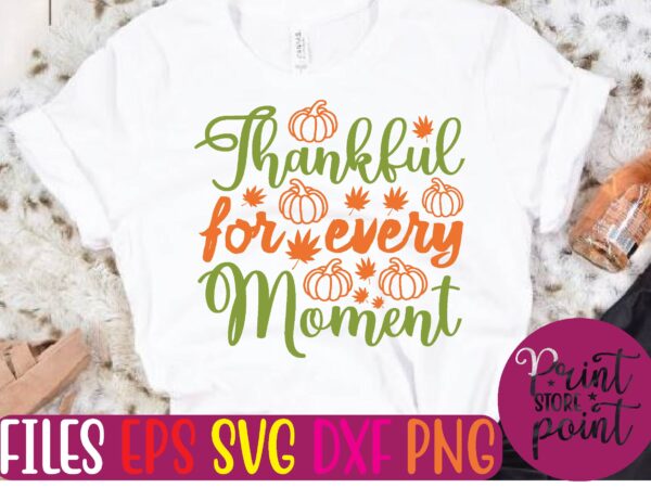 Thankful for every moment t shirt template