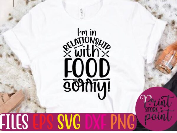 I’m in relationship with food sorry! graphic t shirt