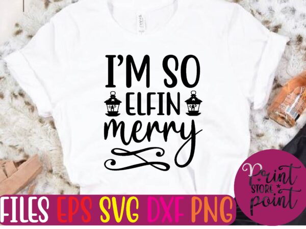 I’m so elfin merry christmas svg t shirt design template