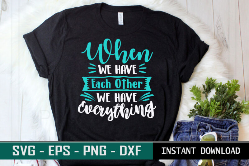 When we have each other we have everything print ready Family quote colorful SVG cut file t shirt template