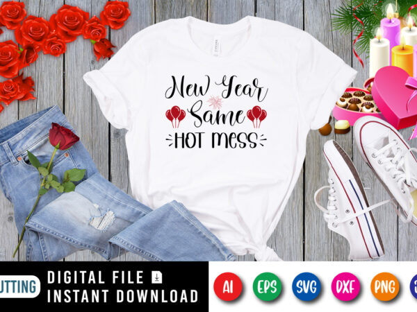 New year same hot mess t-shirt, new year shirt, shirt for new year, valentine new year shirt print template