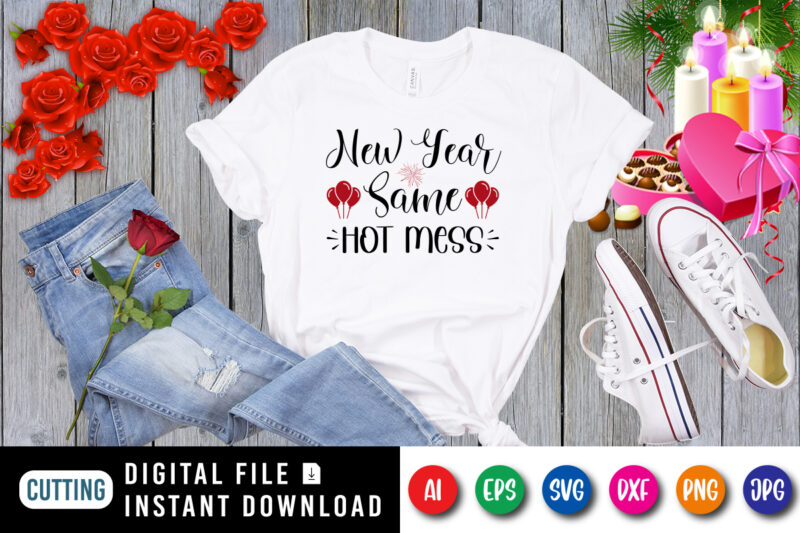 New year same hot mess t-shirt, new year shirt, shirt for new year, valentine new year shirt print template