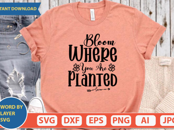 Bloom where you are planted svg vector for t-shirt