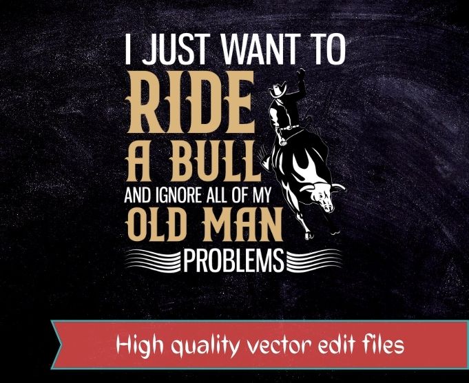 I JUST WANT TO RIDE A BULL AND IGNORE ALL OF MY OLD MAN PROBLEMS SHIRT design svg, Bull ride, funny, sarcastic, humor, quote, saying, best,