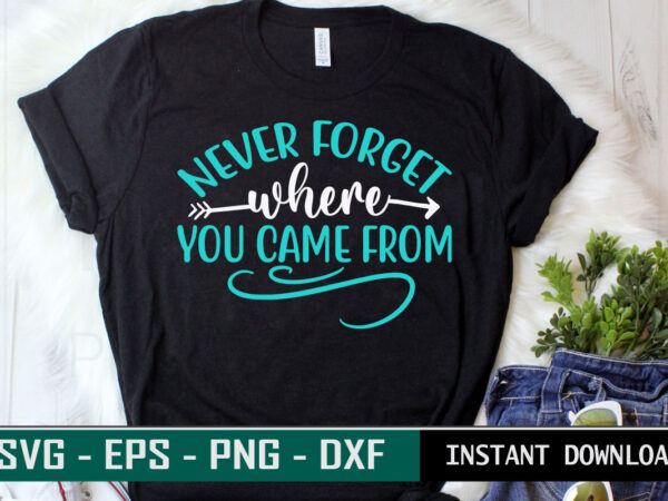 Never forget where you came from print ready family quotes colorful svg cut file t shirt template