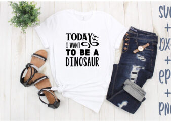 today i want to be a dinosaur t shirt designs for sale