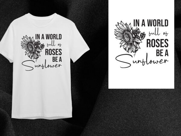 Sunflower quotes gift, in a world full of roses be a sunflower diy crafts svg files for cricut, silhouette sublimation files t shirt template vector