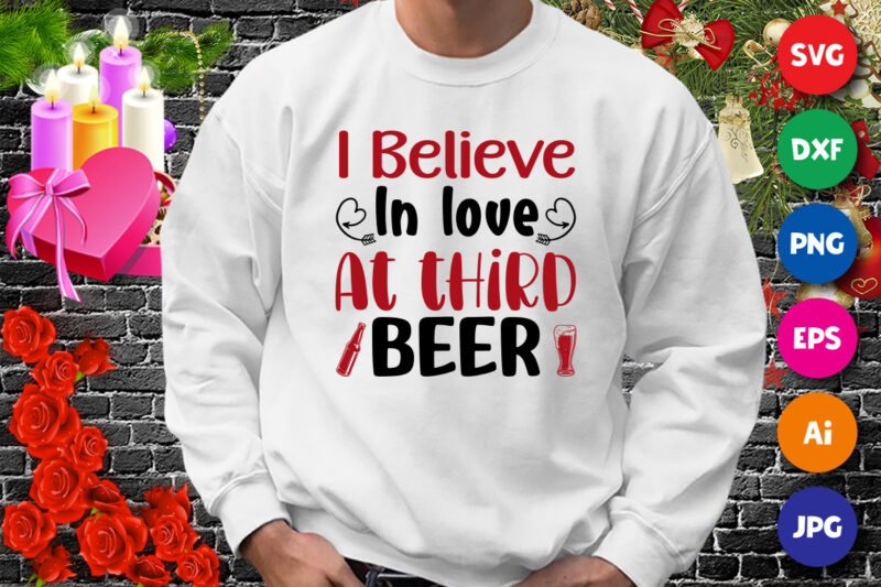 I believe in love at third beer t-shirt, beer shirt, in love shirt, valentine shirt print template