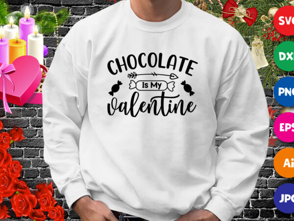 Chocolate is my valentine t-shirt, valentine shirt, chocolate shirt, valentine shirt print template