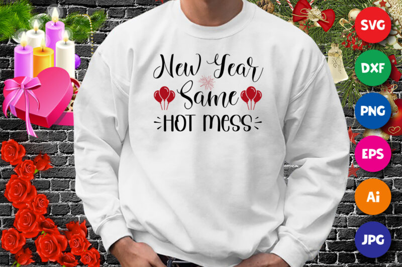 New year same hot mess t-shirt, new year shirt, shirt for new year, valentine new year shirt print template