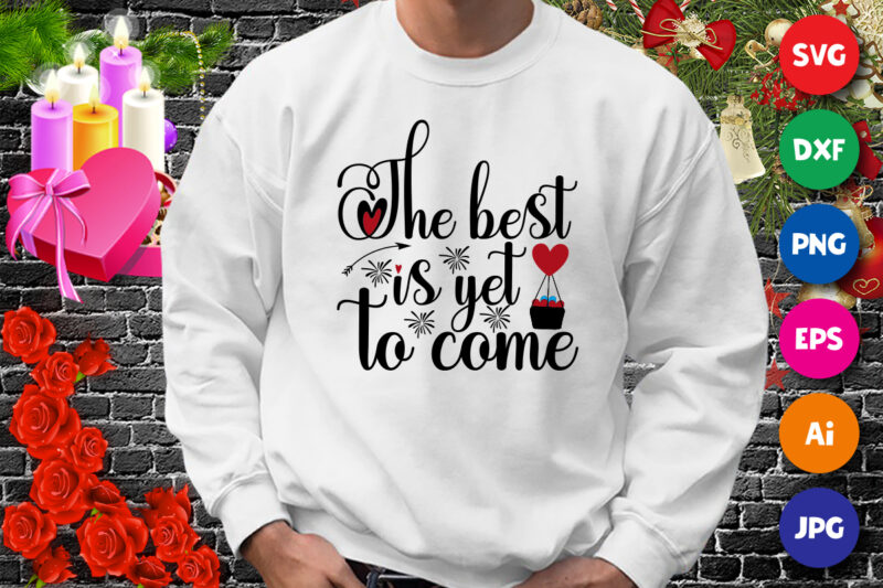 The best is yet to come t-shirt, new year shirt, heart, arrow shirt, valentine new year shirt print template