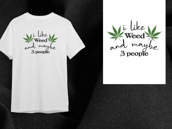 Cannabis gift, i like weed and maybe 3 people diy crafts svg files for cricut, silhouette sublimation files t shirt vector file