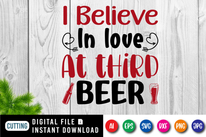 I believe in love at third beer t-shirt, beer shirt, in love shirt, valentine shirt print template