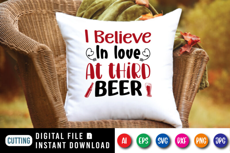 I believe in love at third beer t-shirt, beer shirt, in love shirt, valentine shirt print template